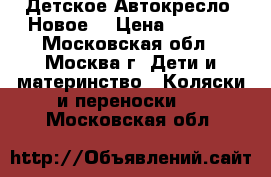 Детское Автокресло (Новое) › Цена ­ 2 300 - Московская обл., Москва г. Дети и материнство » Коляски и переноски   . Московская обл.